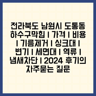 전라북도 남원시 도통동 하수구막힘 | 가격 | 비용 | 기름제거 | 싱크대 | 변기 | 세면대 | 역류 | 냄새차단 | 2024 후기