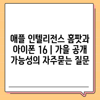 애플 인텔리전스 홈팟과 아이폰 16 | 가을 공개 가능성