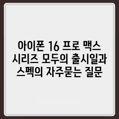 아이폰 16 프로 맥스 시리즈 모두의 출시일과 스펙