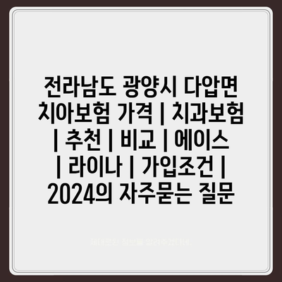 전라남도 광양시 다압면 치아보험 가격 | 치과보험 | 추천 | 비교 | 에이스 | 라이나 | 가입조건 | 2024