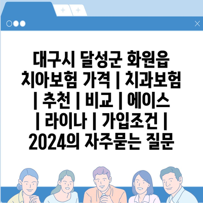 대구시 달성군 화원읍 치아보험 가격 | 치과보험 | 추천 | 비교 | 에이스 | 라이나 | 가입조건 | 2024