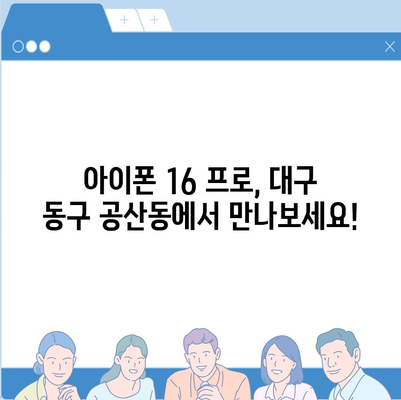 대구시 동구 공산동 아이폰16 프로 사전예약 | 출시일 | 가격 | PRO | SE1 | 디자인 | 프로맥스 | 색상 | 미니 | 개통