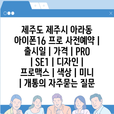 제주도 제주시 아라동 아이폰16 프로 사전예약 | 출시일 | 가격 | PRO | SE1 | 디자인 | 프로맥스 | 색상 | 미니 | 개통