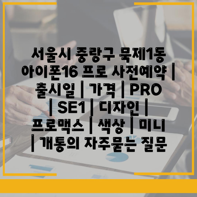 서울시 중랑구 묵제1동 아이폰16 프로 사전예약 | 출시일 | 가격 | PRO | SE1 | 디자인 | 프로맥스 | 색상 | 미니 | 개통