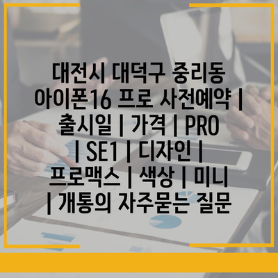 대전시 대덕구 중리동 아이폰16 프로 사전예약 | 출시일 | 가격 | PRO | SE1 | 디자인 | 프로맥스 | 색상 | 미니 | 개통