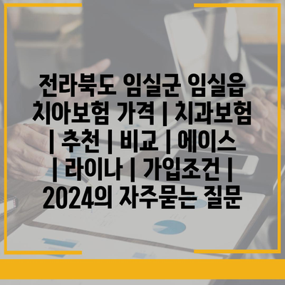 전라북도 임실군 임실읍 치아보험 가격 | 치과보험 | 추천 | 비교 | 에이스 | 라이나 | 가입조건 | 2024