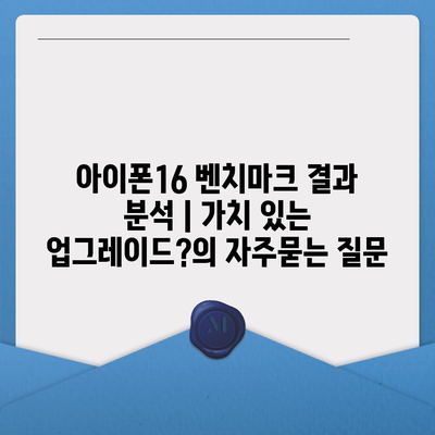 아이폰16 벤치마크 결과 분석 | 가치 있는 업그레이드?