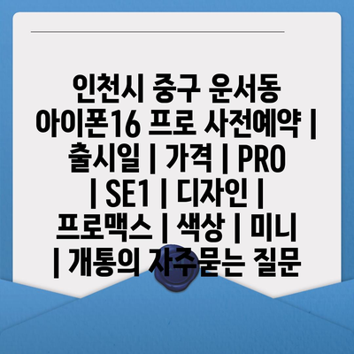 인천시 중구 운서동 아이폰16 프로 사전예약 | 출시일 | 가격 | PRO | SE1 | 디자인 | 프로맥스 | 색상 | 미니 | 개통