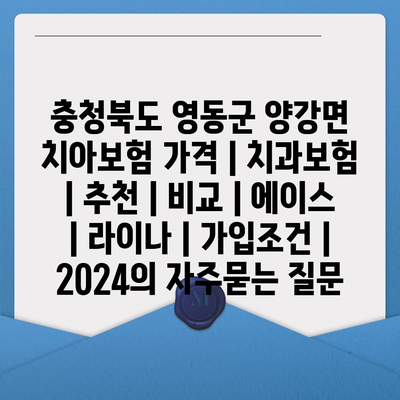 충청북도 영동군 양강면 치아보험 가격 | 치과보험 | 추천 | 비교 | 에이스 | 라이나 | 가입조건 | 2024