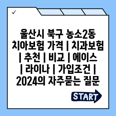 울산시 북구 농소2동 치아보험 가격 | 치과보험 | 추천 | 비교 | 에이스 | 라이나 | 가입조건 | 2024