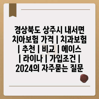 경상북도 상주시 내서면 치아보험 가격 | 치과보험 | 추천 | 비교 | 에이스 | 라이나 | 가입조건 | 2024