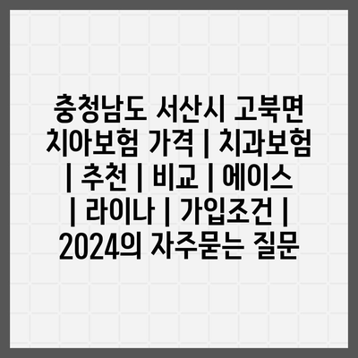 충청남도 서산시 고북면 치아보험 가격 | 치과보험 | 추천 | 비교 | 에이스 | 라이나 | 가입조건 | 2024