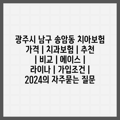 광주시 남구 송암동 치아보험 가격 | 치과보험 | 추천 | 비교 | 에이스 | 라이나 | 가입조건 | 2024