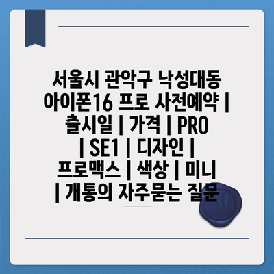 서울시 관악구 낙성대동 아이폰16 프로 사전예약 | 출시일 | 가격 | PRO | SE1 | 디자인 | 프로맥스 | 색상 | 미니 | 개통