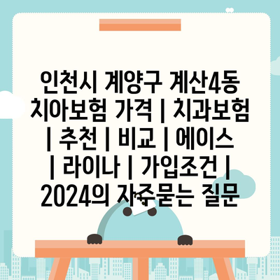 인천시 계양구 계산4동 치아보험 가격 | 치과보험 | 추천 | 비교 | 에이스 | 라이나 | 가입조건 | 2024