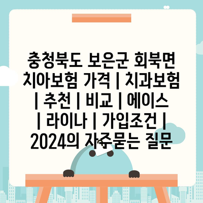 충청북도 보은군 회북면 치아보험 가격 | 치과보험 | 추천 | 비교 | 에이스 | 라이나 | 가입조건 | 2024