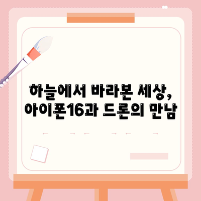 아이폰16 드론 연동 | 공중에서의 새로운 시각