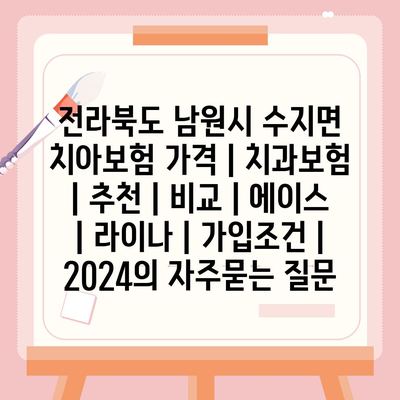 전라북도 남원시 수지면 치아보험 가격 | 치과보험 | 추천 | 비교 | 에이스 | 라이나 | 가입조건 | 2024