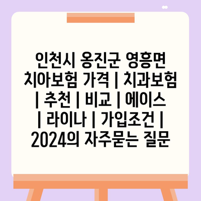 인천시 옹진군 영흥면 치아보험 가격 | 치과보험 | 추천 | 비교 | 에이스 | 라이나 | 가입조건 | 2024