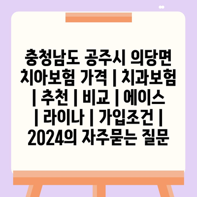 충청남도 공주시 의당면 치아보험 가격 | 치과보험 | 추천 | 비교 | 에이스 | 라이나 | 가입조건 | 2024