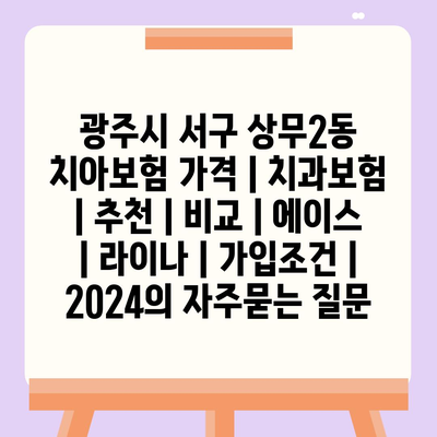 광주시 서구 상무2동 치아보험 가격 | 치과보험 | 추천 | 비교 | 에이스 | 라이나 | 가입조건 | 2024