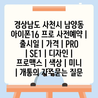 경상남도 사천시 남양동 아이폰16 프로 사전예약 | 출시일 | 가격 | PRO | SE1 | 디자인 | 프로맥스 | 색상 | 미니 | 개통