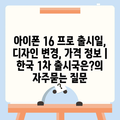 아이폰 16 프로 출시일, 디자인 변경, 가격 정보 | 한국 1차 출시국은?