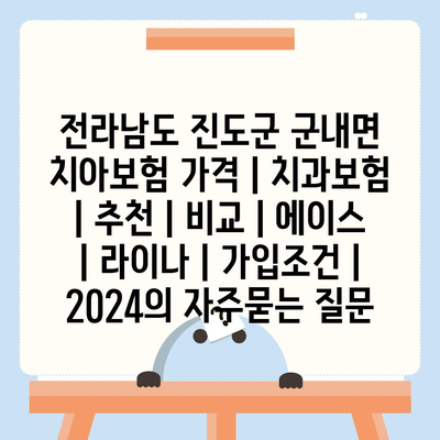 전라남도 진도군 군내면 치아보험 가격 | 치과보험 | 추천 | 비교 | 에이스 | 라이나 | 가입조건 | 2024