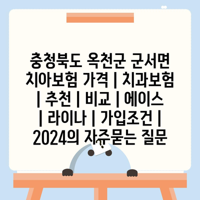 충청북도 옥천군 군서면 치아보험 가격 | 치과보험 | 추천 | 비교 | 에이스 | 라이나 | 가입조건 | 2024