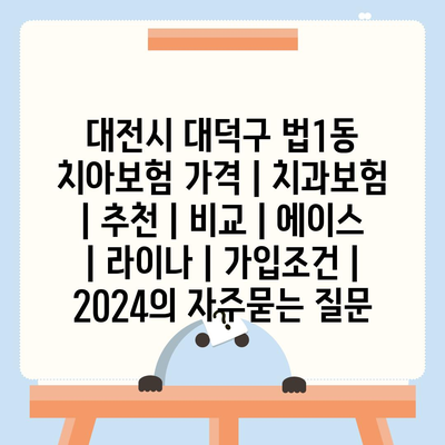 대전시 대덕구 법1동 치아보험 가격 | 치과보험 | 추천 | 비교 | 에이스 | 라이나 | 가입조건 | 2024