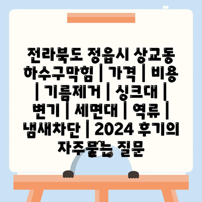 전라북도 정읍시 상교동 하수구막힘 | 가격 | 비용 | 기름제거 | 싱크대 | 변기 | 세면대 | 역류 | 냄새차단 | 2024 후기