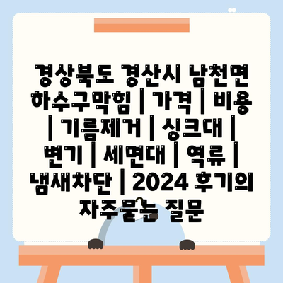 경상북도 경산시 남천면 하수구막힘 | 가격 | 비용 | 기름제거 | 싱크대 | 변기 | 세면대 | 역류 | 냄새차단 | 2024 후기