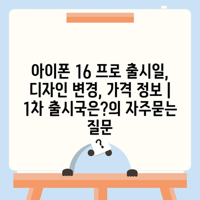 아이폰 16 프로 출시일, 디자인 변경, 가격 정보 | 1차 출시국은?