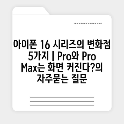 아이폰 16 시리즈의 변화점 5가지 | Pro와 Pro Max는 화면 커진다?