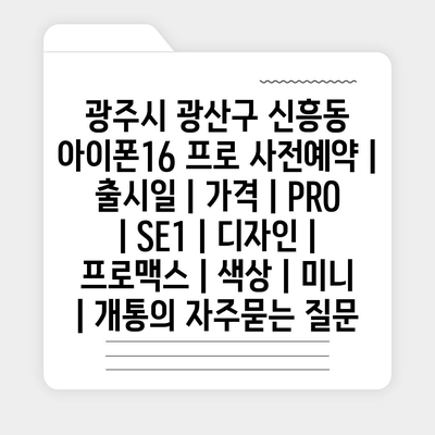 광주시 광산구 신흥동 아이폰16 프로 사전예약 | 출시일 | 가격 | PRO | SE1 | 디자인 | 프로맥스 | 색상 | 미니 | 개통