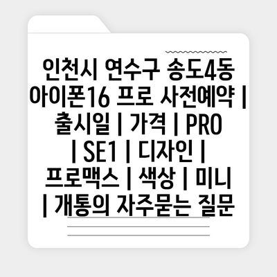 인천시 연수구 송도4동 아이폰16 프로 사전예약 | 출시일 | 가격 | PRO | SE1 | 디자인 | 프로맥스 | 색상 | 미니 | 개통