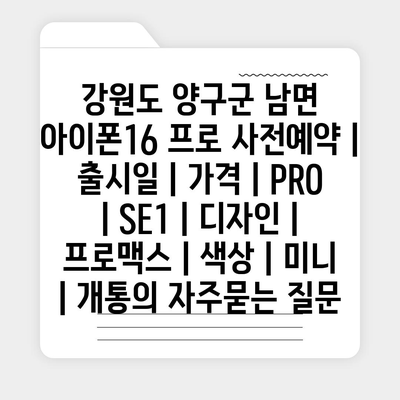 강원도 양구군 남면 아이폰16 프로 사전예약 | 출시일 | 가격 | PRO | SE1 | 디자인 | 프로맥스 | 색상 | 미니 | 개통