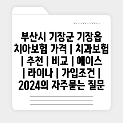 부산시 기장군 기장읍 치아보험 가격 | 치과보험 | 추천 | 비교 | 에이스 | 라이나 | 가입조건 | 2024