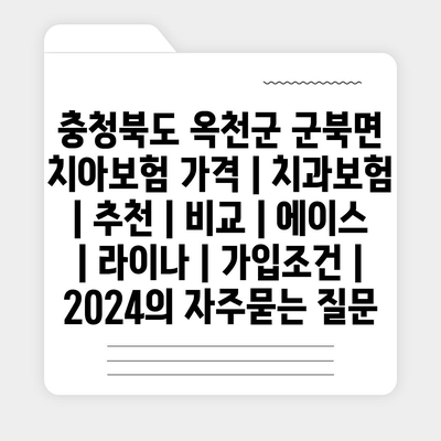 충청북도 옥천군 군북면 치아보험 가격 | 치과보험 | 추천 | 비교 | 에이스 | 라이나 | 가입조건 | 2024