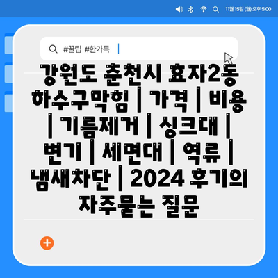 강원도 춘천시 효자2동 하수구막힘 | 가격 | 비용 | 기름제거 | 싱크대 | 변기 | 세면대 | 역류 | 냄새차단 | 2024 후기