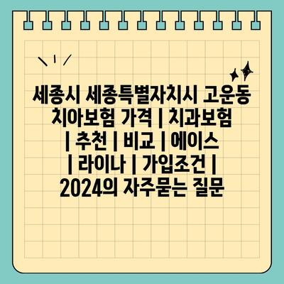 세종시 세종특별자치시 고운동 치아보험 가격 | 치과보험 | 추천 | 비교 | 에이스 | 라이나 | 가입조건 | 2024