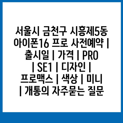 서울시 금천구 시흥제5동 아이폰16 프로 사전예약 | 출시일 | 가격 | PRO | SE1 | 디자인 | 프로맥스 | 색상 | 미니 | 개통