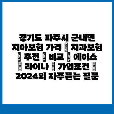 경기도 파주시 군내면 치아보험 가격 | 치과보험 | 추천 | 비교 | 에이스 | 라이나 | 가입조건 | 2024