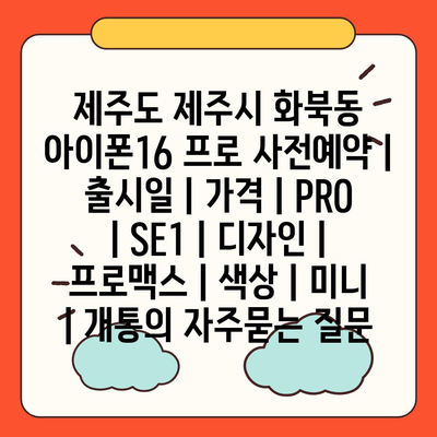 제주도 제주시 화북동 아이폰16 프로 사전예약 | 출시일 | 가격 | PRO | SE1 | 디자인 | 프로맥스 | 색상 | 미니 | 개통