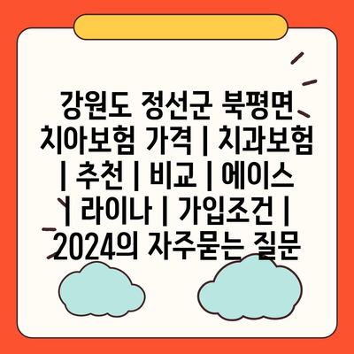 강원도 정선군 북평면 치아보험 가격 | 치과보험 | 추천 | 비교 | 에이스 | 라이나 | 가입조건 | 2024