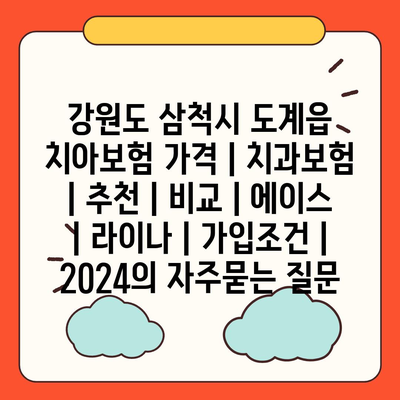 강원도 삼척시 도계읍 치아보험 가격 | 치과보험 | 추천 | 비교 | 에이스 | 라이나 | 가입조건 | 2024