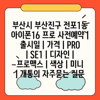 부산시 부산진구 전포1동 아이폰16 프로 사전예약 | 출시일 | 가격 | PRO | SE1 | 디자인 | 프로맥스 | 색상 | 미니 | 개통