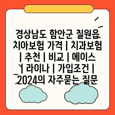 경상남도 함안군 칠원읍 치아보험 가격 | 치과보험 | 추천 | 비교 | 에이스 | 라이나 | 가입조건 | 2024