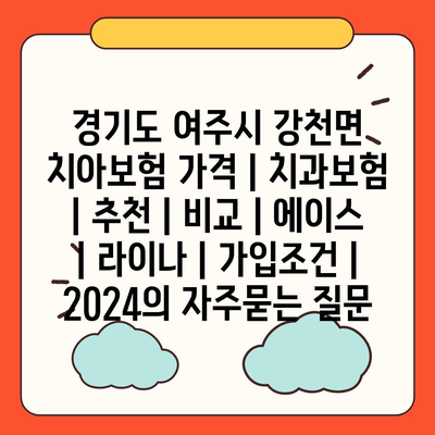 경기도 여주시 강천면 치아보험 가격 | 치과보험 | 추천 | 비교 | 에이스 | 라이나 | 가입조건 | 2024