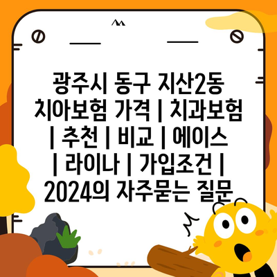 광주시 동구 지산2동 치아보험 가격 | 치과보험 | 추천 | 비교 | 에이스 | 라이나 | 가입조건 | 2024